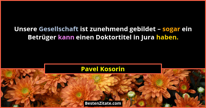 Unsere Gesellschaft ist zunehmend gebildet – sogar ein Betrüger kann einen Doktortitel in Jura haben.... - Pavel Kosorin