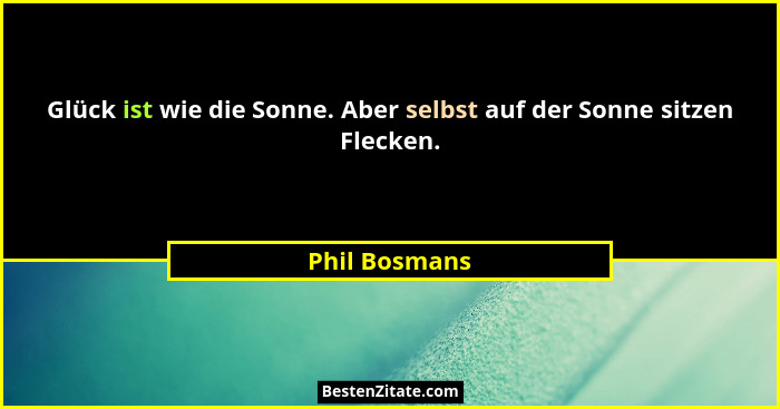 Glück ist wie die Sonne. Aber selbst auf der Sonne sitzen Flecken.... - Phil Bosmans
