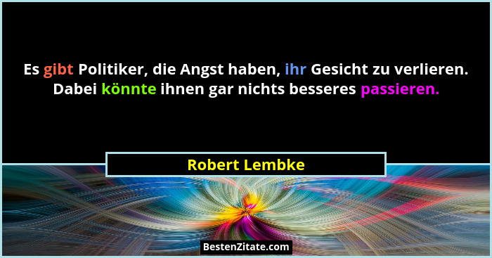Es gibt Politiker, die Angst haben, ihr Gesicht zu verlieren. Dabei könnte ihnen gar nichts besseres passieren.... - Robert Lembke