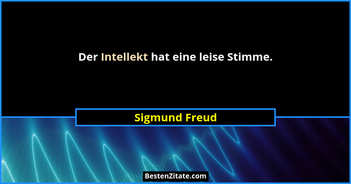Der Intellekt hat eine leise Stimme.... - Sigmund Freud