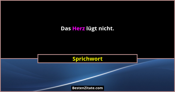 Das Herz lügt nicht.... - Sprichwort