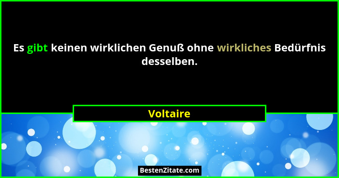 Es gibt keinen wirklichen Genuß ohne wirkliches Bedürfnis desselben.... - Voltaire