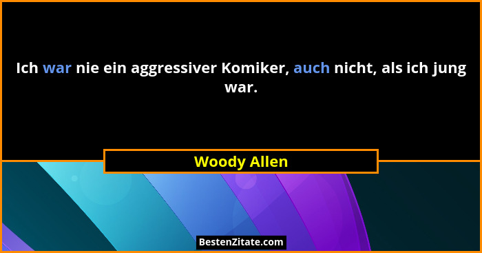 Ich war nie ein aggressiver Komiker, auch nicht, als ich jung war.... - Woody Allen