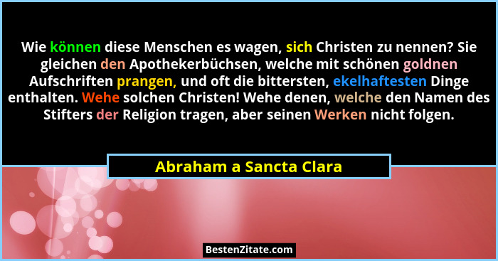 Wie können diese Menschen es wagen, sich Christen zu nennen? Sie gleichen den Apothekerbüchsen, welche mit schönen goldnen Au... - Abraham a Sancta Clara