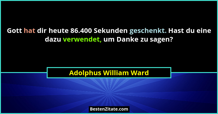Gott hat dir heute 86.400 Sekunden geschenkt. Hast du eine dazu verwendet, um Danke zu sagen?... - Adolphus William Ward