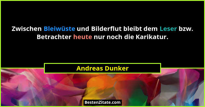 Zwischen Bleiwüste und Bilderflut bleibt dem Leser bzw. Betrachter heute nur noch die Karikatur.... - Andreas Dunker