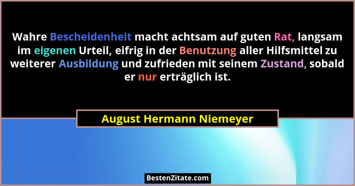 Wahre Bescheidenheit macht achtsam auf guten Rat, langsam im eigenen Urteil, eifrig in der Benutzung aller Hilfsmittel zu we... - August Hermann Niemeyer