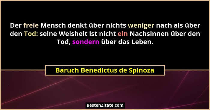 Der freie Mensch denkt über nichts weniger nach als über den Tod: seine Weisheit ist nicht ein Nachsinnen über den Tod,... - Baruch Benedictus de Spinoza