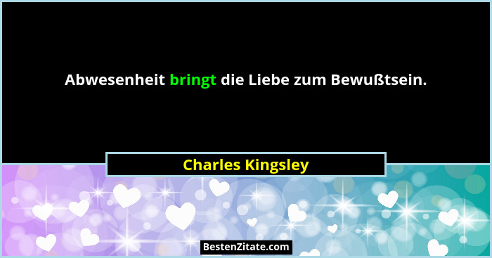 Abwesenheit bringt die Liebe zum Bewußtsein.... - Charles Kingsley