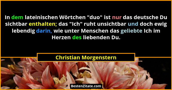 In dem lateinischen Wörtchen "duo" ist nur das deutsche Du sichtbar enthalten; das "Ich" ruht unsichtbar und d... - Christian Morgenstern