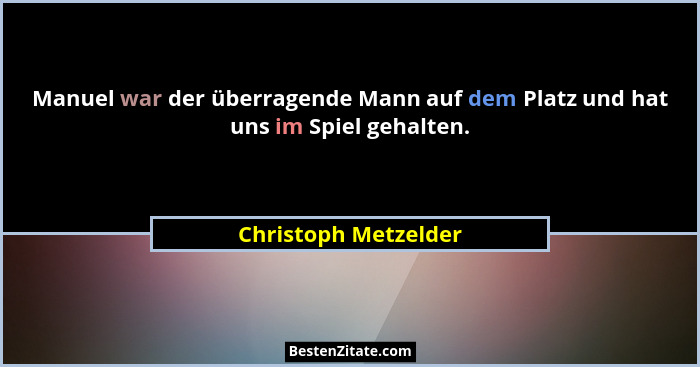 Manuel war der überragende Mann auf dem Platz und hat uns im Spiel gehalten.... - Christoph Metzelder