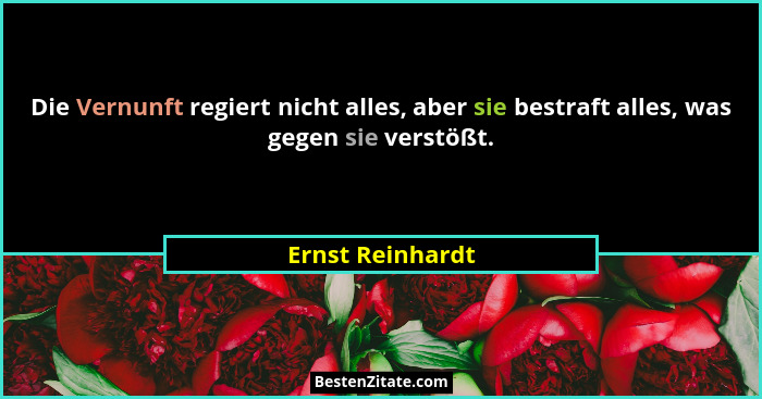 Die Vernunft regiert nicht alles, aber sie bestraft alles, was gegen sie verstößt.... - Ernst Reinhardt