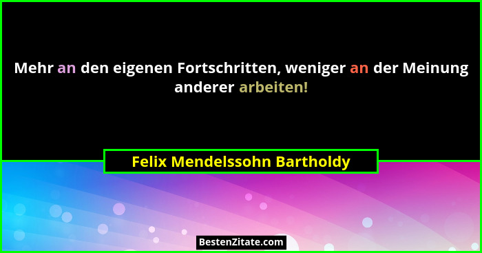 Mehr an den eigenen Fortschritten, weniger an der Meinung anderer arbeiten!... - Felix Mendelssohn Bartholdy
