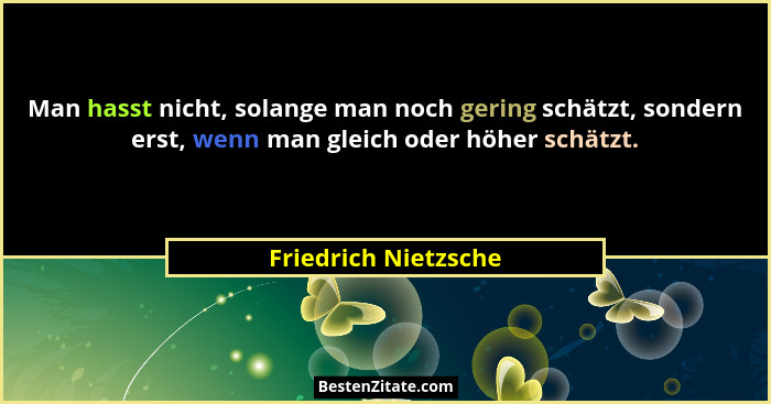 Man hasst nicht, solange man noch gering schätzt, sondern erst, wenn man gleich oder höher schätzt.... - Friedrich Nietzsche