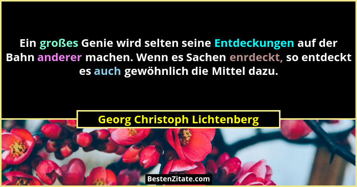 Ein großes Genie wird selten seine Entdeckungen auf der Bahn anderer machen. Wenn es Sachen enrdeckt, so entdeckt es auc... - Georg Christoph Lichtenberg