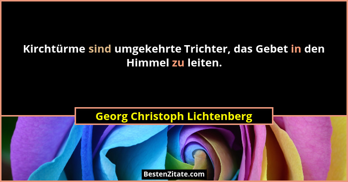 Kirchtürme sind umgekehrte Trichter, das Gebet in den Himmel zu leiten.... - Georg Christoph Lichtenberg