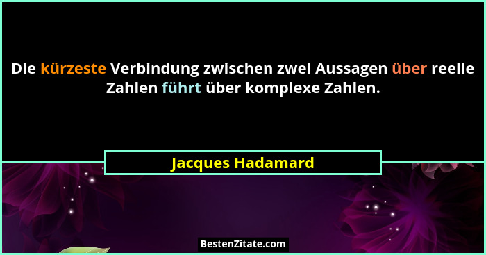 Die kürzeste Verbindung zwischen zwei Aussagen über reelle Zahlen führt über komplexe Zahlen.... - Jacques Hadamard