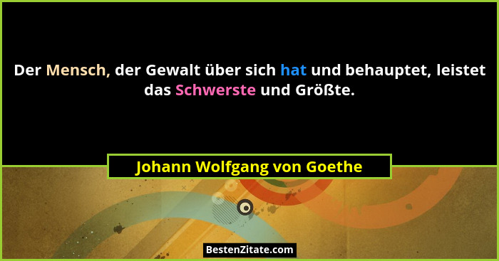 Der Mensch, der Gewalt über sich hat und behauptet, leistet das Schwerste und Größte.... - Johann Wolfgang von Goethe