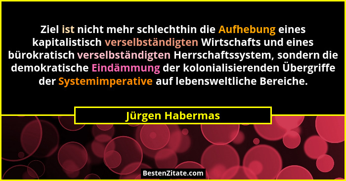 Ziel ist nicht mehr schlechthin die Aufhebung eines kapitalistisch verselbständigten Wirtschafts und eines bürokratisch verselbständ... - Jürgen Habermas