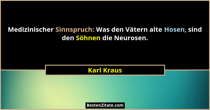 Medizinischer Sinnspruch: Was den Vätern alte Hosen, sind den Söhnen die Neurosen.... - Karl Kraus
