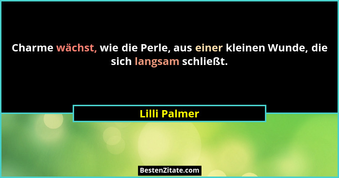 Charme wächst, wie die Perle, aus einer kleinen Wunde, die sich langsam schließt.... - Lilli Palmer
