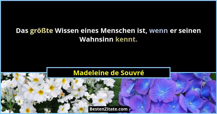 Das größte Wissen eines Menschen ist, wenn er seinen Wahnsinn kennt.... - Madeleine de Souvré