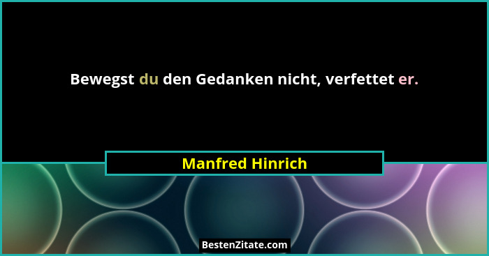 Bewegst du den Gedanken nicht, verfettet er.... - Manfred Hinrich