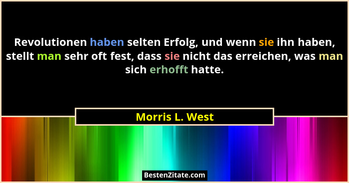 Revolutionen haben selten Erfolg, und wenn sie ihn haben, stellt man sehr oft fest, dass sie nicht das erreichen, was man sich erhoff... - Morris L. West