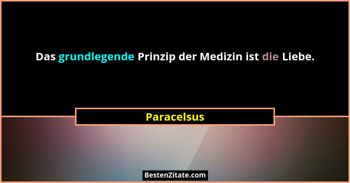 Das grundlegende Prinzip der Medizin ist die Liebe.... - Paracelsus