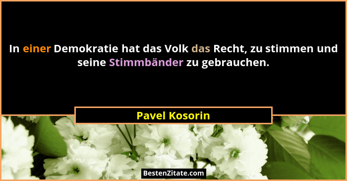 In einer Demokratie hat das Volk das Recht, zu stimmen und seine Stimmbänder zu gebrauchen.... - Pavel Kosorin