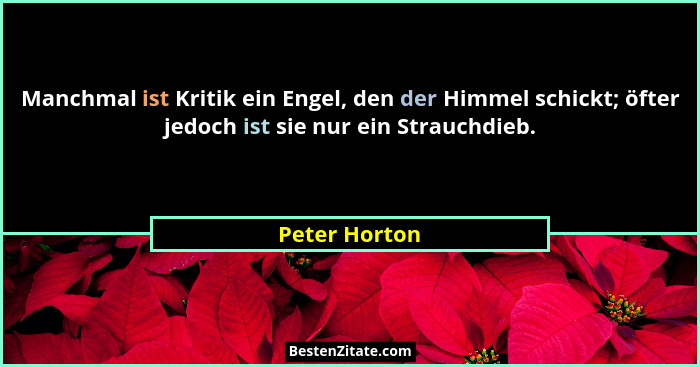 Manchmal ist Kritik ein Engel, den der Himmel schickt; öfter jedoch ist sie nur ein Strauchdieb.... - Peter Horton