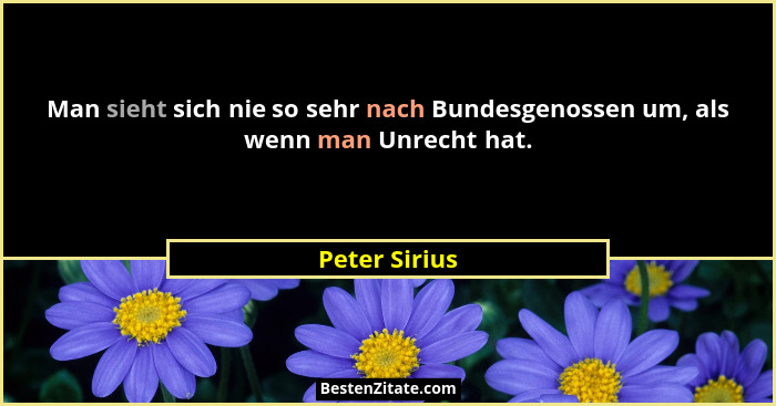 Man sieht sich nie so sehr nach Bundesgenossen um, als wenn man Unrecht hat.... - Peter Sirius