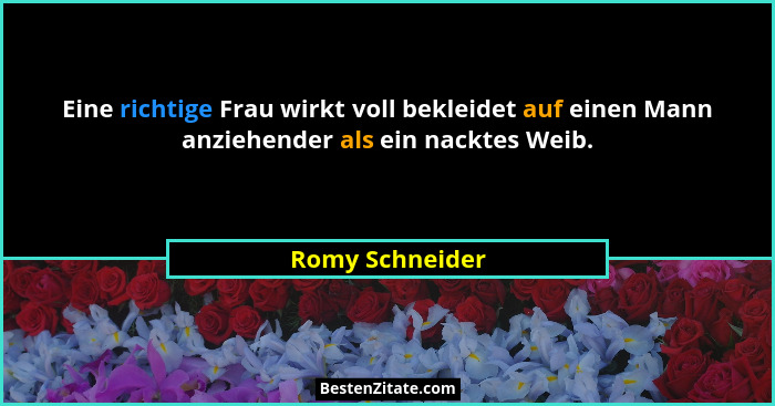 Eine richtige Frau wirkt voll bekleidet auf einen Mann anziehender als ein nacktes Weib.... - Romy Schneider