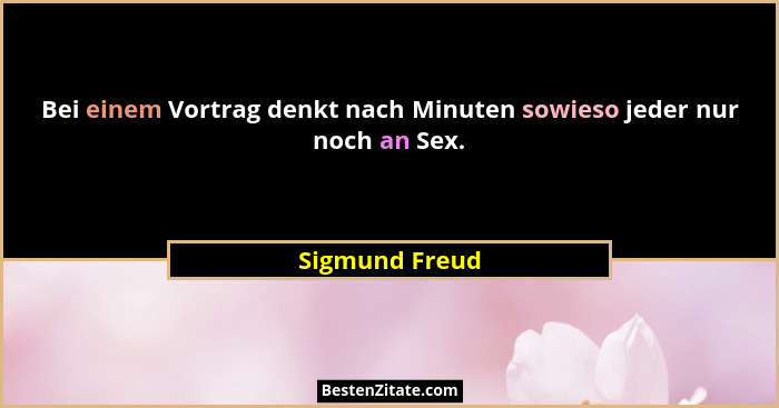 Bei einem Vortrag denkt nach Minuten sowieso jeder nur noch an Sex.... - Sigmund Freud