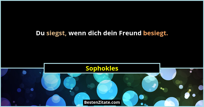 Du siegst, wenn dich dein Freund besiegt.... - Sophokles