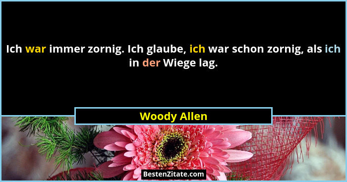 Ich war immer zornig. Ich glaube, ich war schon zornig, als ich in der Wiege lag.... - Woody Allen