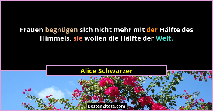 Frauen begnügen sich nicht mehr mit der Hälfte des Himmels, sie wollen die Hälfte der Welt.... - Alice Schwarzer