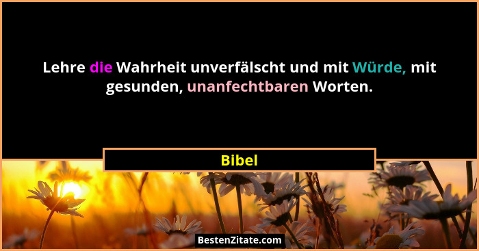 Lehre die Wahrheit unverfälscht und mit Würde, mit gesunden, unanfechtbaren Worten.... - Bibel