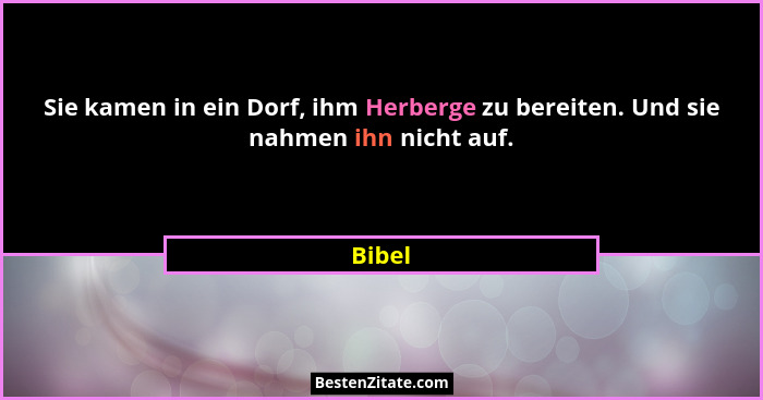 Sie kamen in ein Dorf, ihm Herberge zu bereiten. Und sie nahmen ihn nicht auf.... - Bibel
