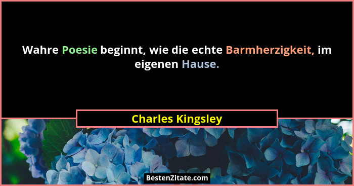 Wahre Poesie beginnt, wie die echte Barmherzigkeit, im eigenen Hause.... - Charles Kingsley