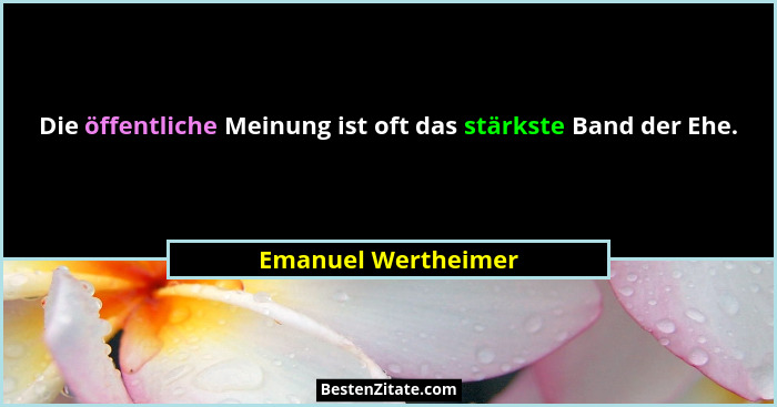 Die öffentliche Meinung ist oft das stärkste Band der Ehe.... - Emanuel Wertheimer