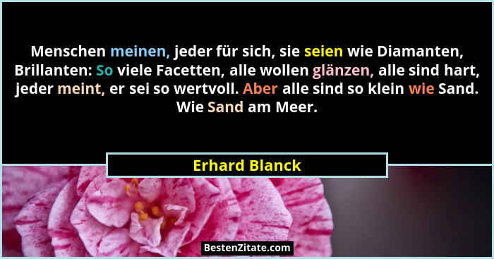 Menschen meinen, jeder für sich, sie seien wie Diamanten, Brillanten: So viele Facetten, alle wollen glänzen, alle sind hart, jeder me... - Erhard Blanck