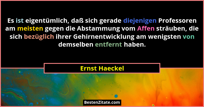 Es ist eigentümlich, daß sich gerade diejenigen Professoren am meisten gegen die Abstammung vom Affen sträuben, die sich bezüglich ihr... - Ernst Haeckel