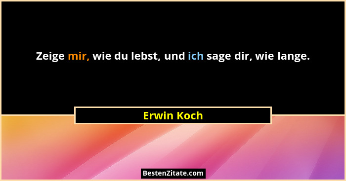 Zeige mir, wie du lebst, und ich sage dir, wie lange.... - Erwin Koch