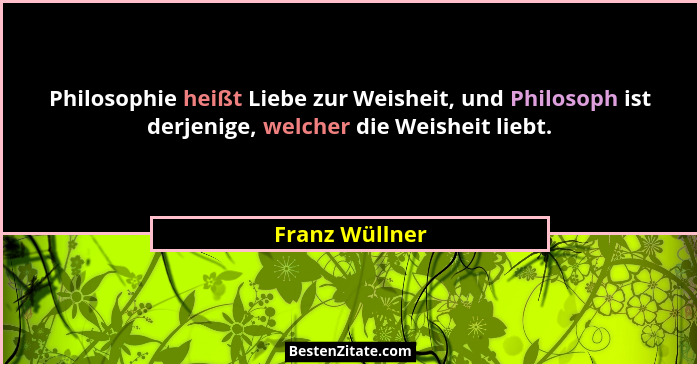 Philosophie heißt Liebe zur Weisheit, und Philosoph ist derjenige, welcher die Weisheit liebt.... - Franz Wüllner