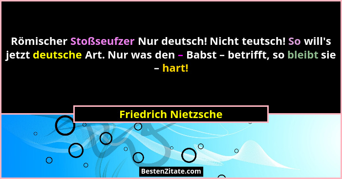 Römischer Stoßseufzer Nur deutsch! Nicht teutsch! So will's jetzt deutsche Art. Nur was den – Babst – betrifft, so bleibt si... - Friedrich Nietzsche