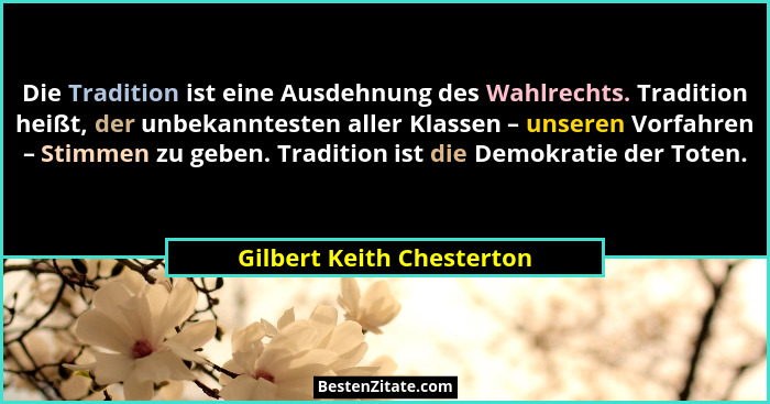 Die Tradition ist eine Ausdehnung des Wahlrechts. Tradition heißt, der unbekanntesten aller Klassen – unseren Vorfahren – S... - Gilbert Keith Chesterton