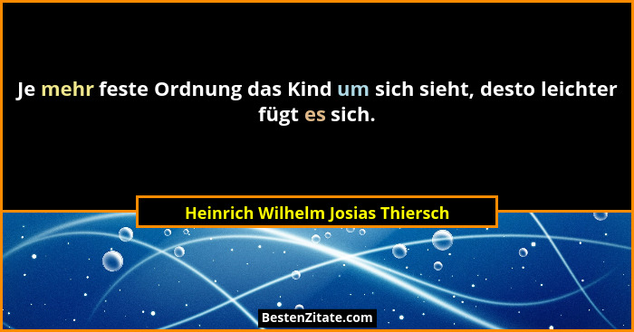 Je mehr feste Ordnung das Kind um sich sieht, desto leichter fügt es sich.... - Heinrich Wilhelm Josias Thiersch