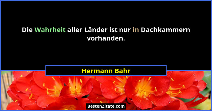 Die Wahrheit aller Länder ist nur in Dachkammern vorhanden.... - Hermann Bahr