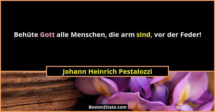 Behüte Gott alle Menschen, die arm sind, vor der Feder!... - Johann Heinrich Pestalozzi